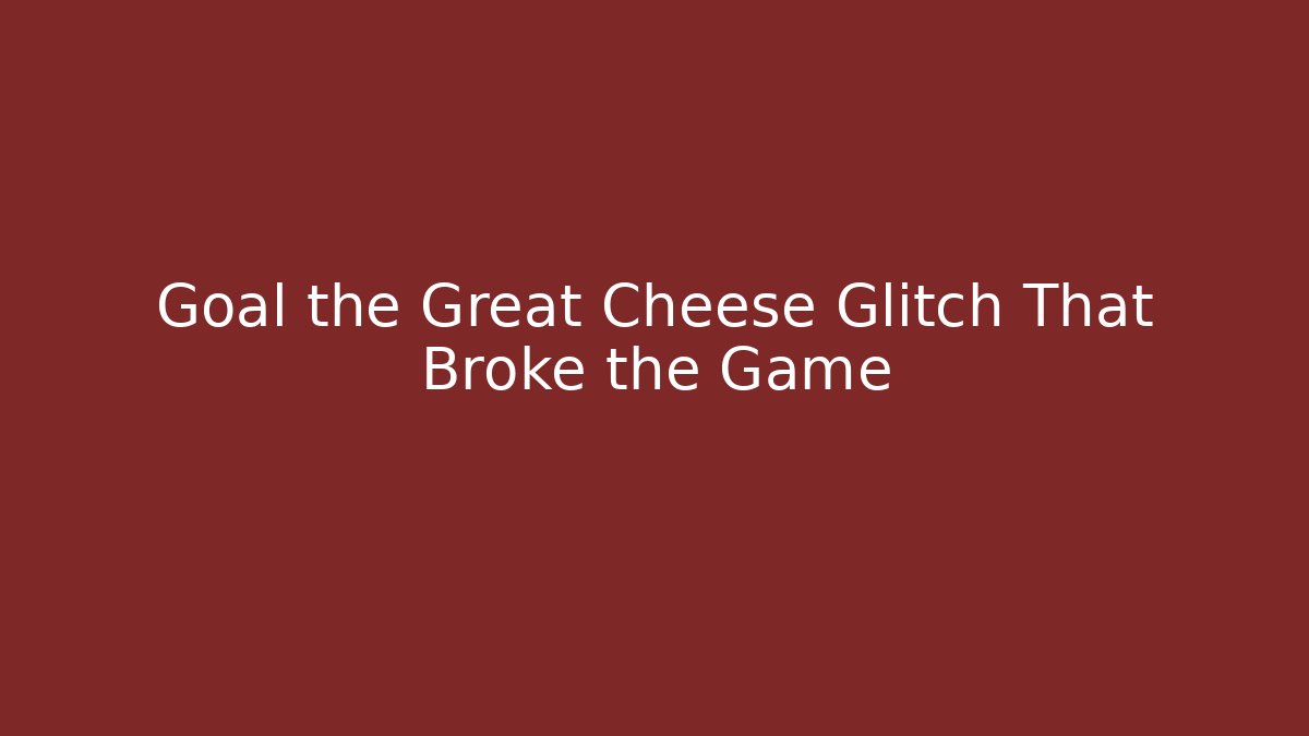 Goal the Great Cheese Glitch That Broke the Game