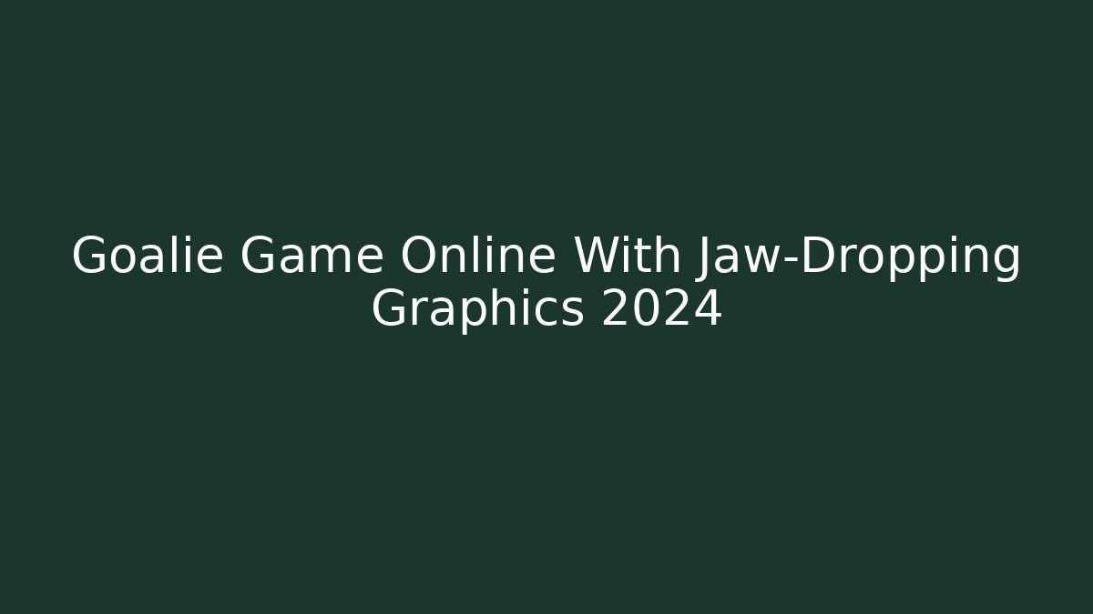 Goalie Game Online With Jaw-Dropping Graphics 2024