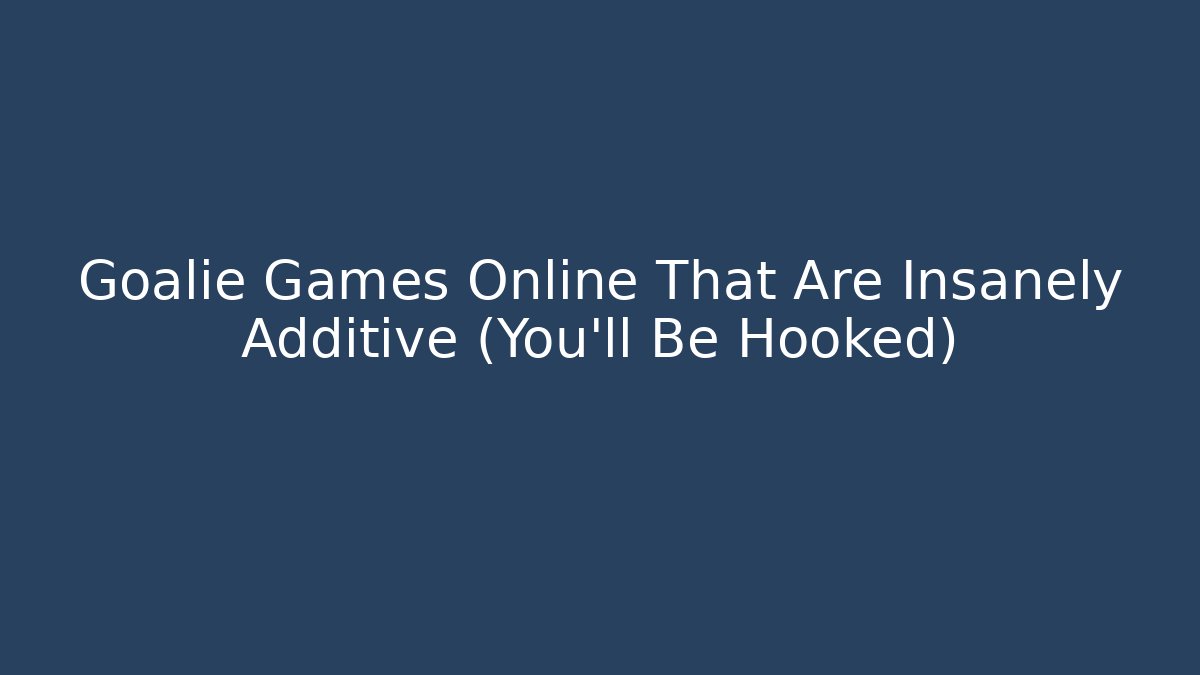 Goalie Games Online That Are Insanely Additive (You’ll Be Hooked)