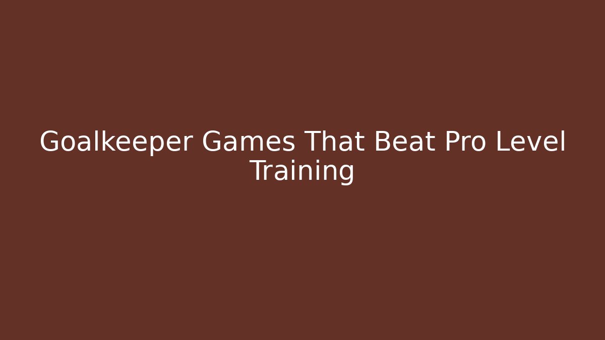 Goalkeeper Games That Beat Pro Level Training