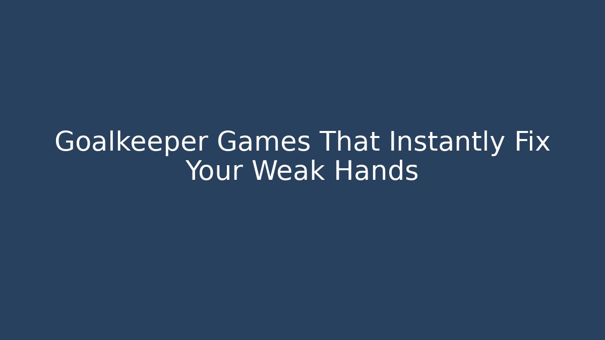 Goalkeeper Games That Instantly Fix Your Weak Hands