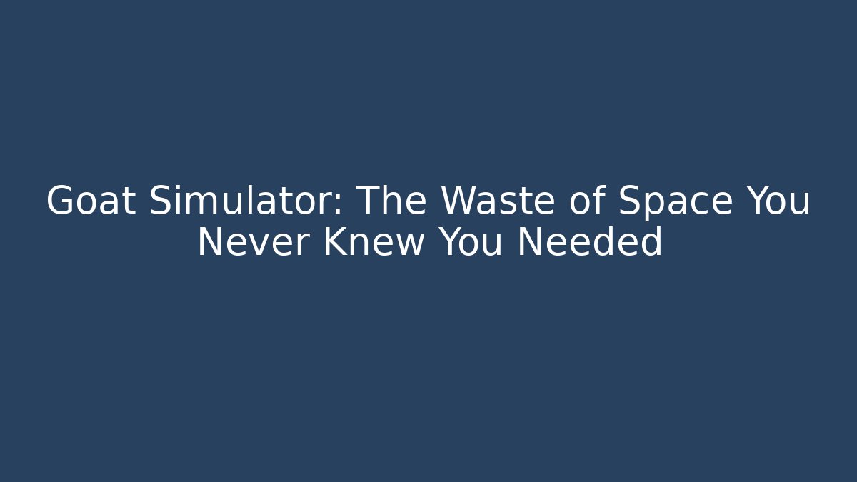 Goat Simulator: The Waste of Space You Never Knew You Needed