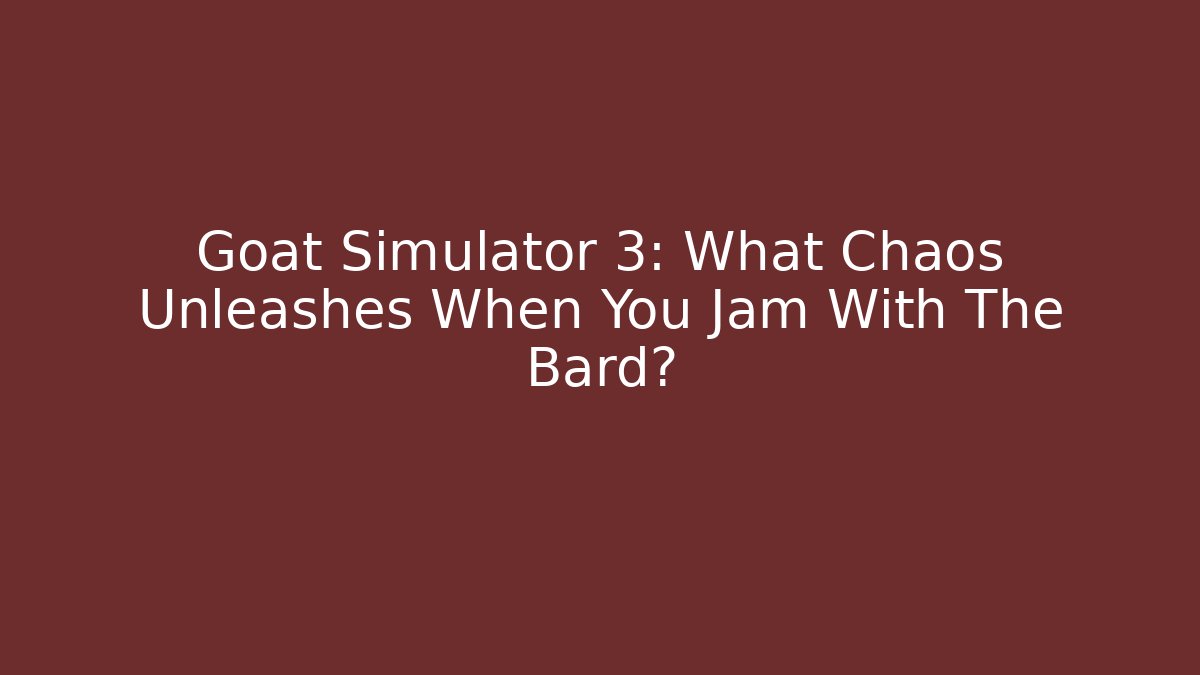 Goat Simulator 3: What Chaos Unleashes When You Jam With The Bard?