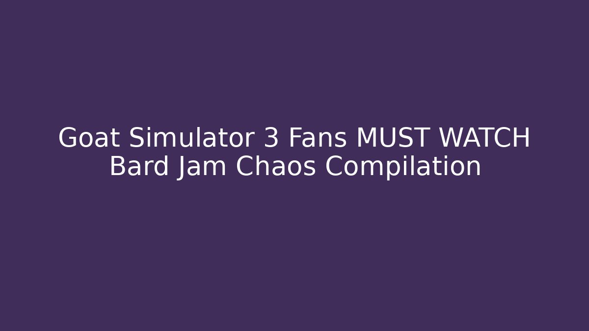 Goat Simulator 3 Fans MUST WATCH Bard Jam Chaos Compilation