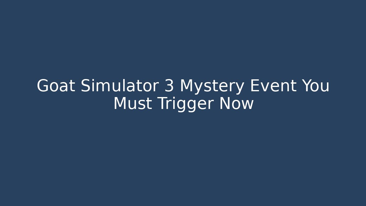 Goat Simulator 3 Mystery Event You Must Trigger Now - Create More Assets