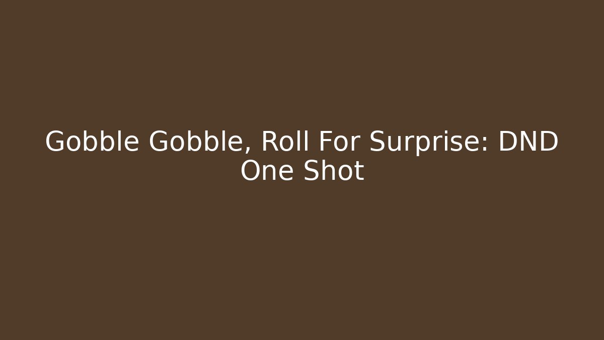 Gobble Gobble, Roll For Surprise: DND One Shot