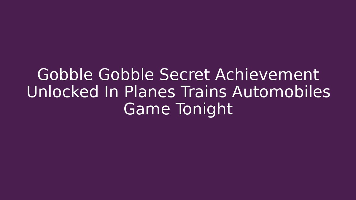 Gobble Gobble Secret Achievement Unlocked In Planes Trains Automobiles Game Tonight
