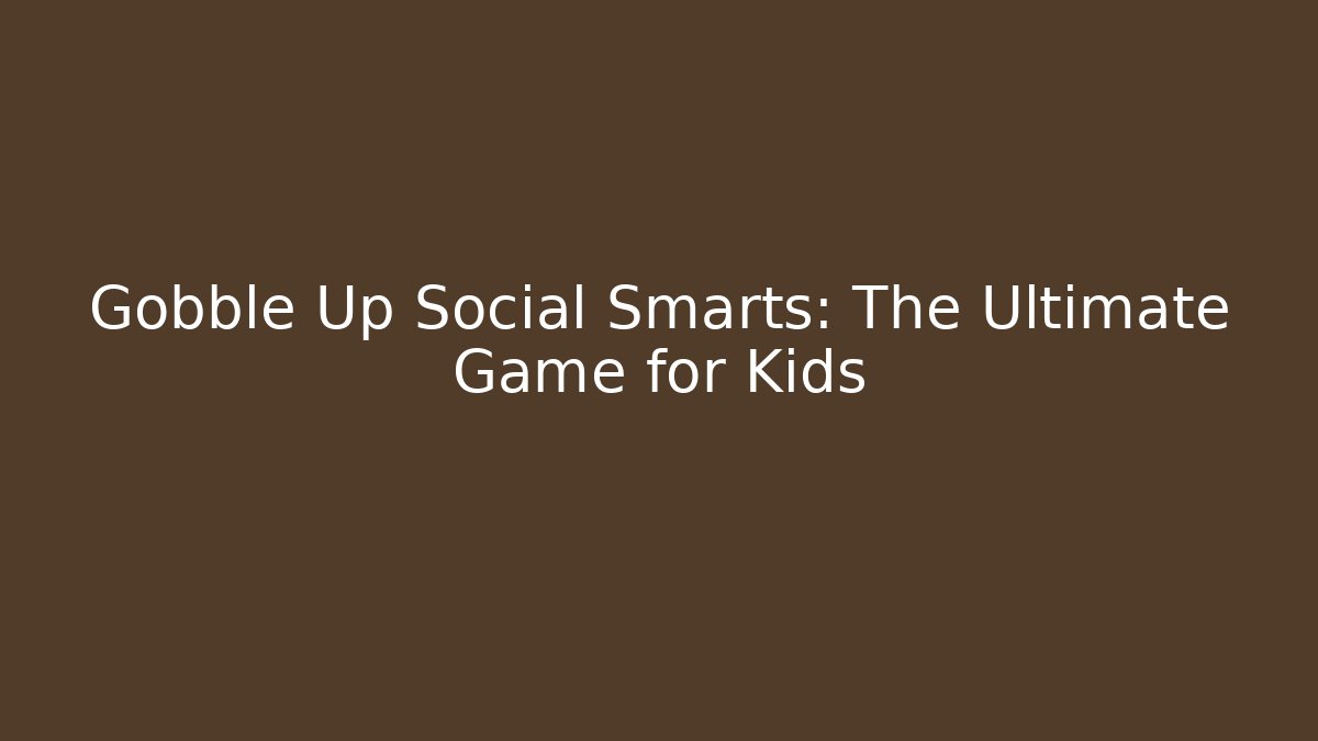 Gobble Up Social Smarts: The Ultimate Game for Kids