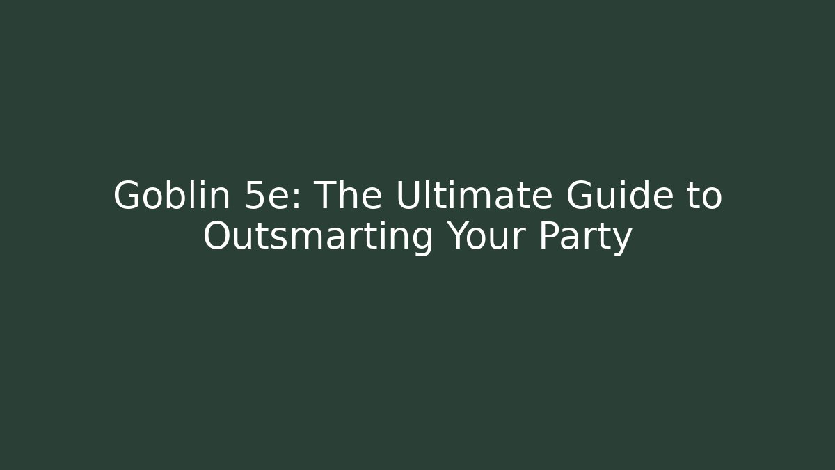 Goblin 5e: The Ultimate Guide to Outsmarting Your Party