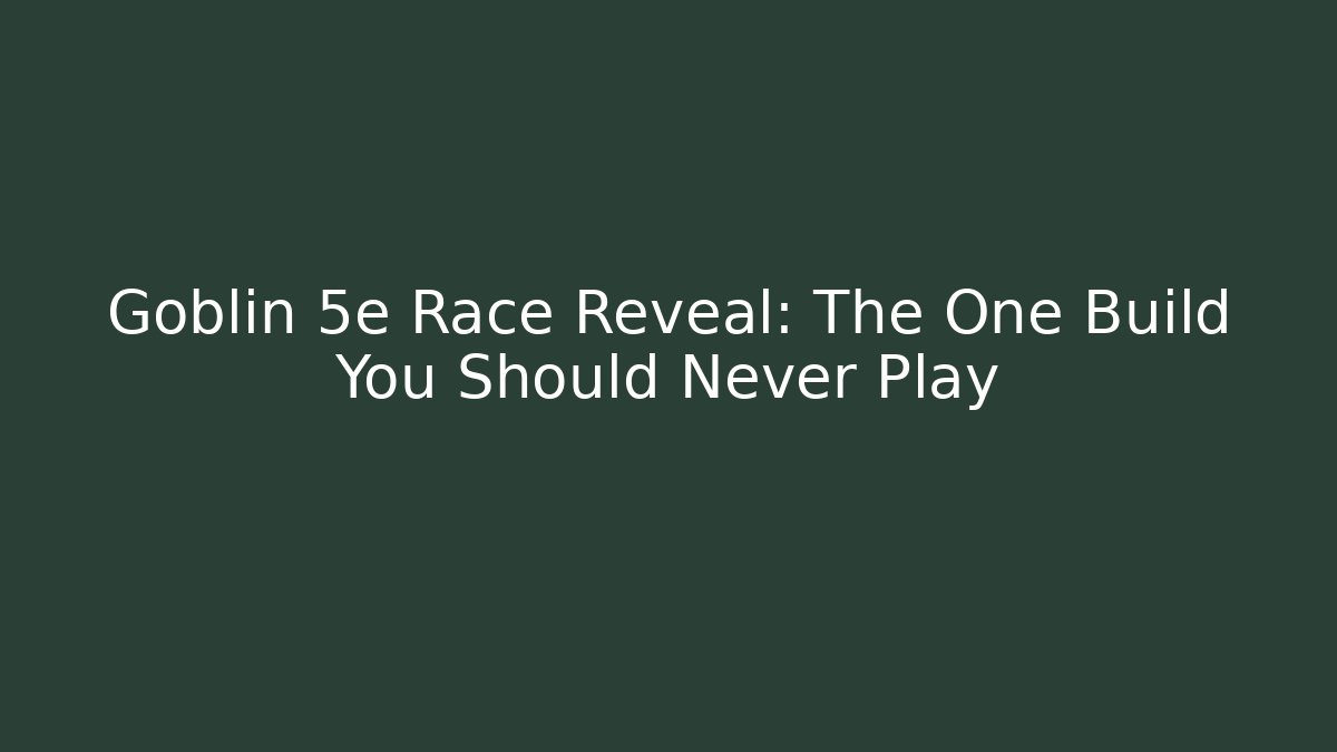 Goblin 5e Race Reveal: The One Build You Should Never Play