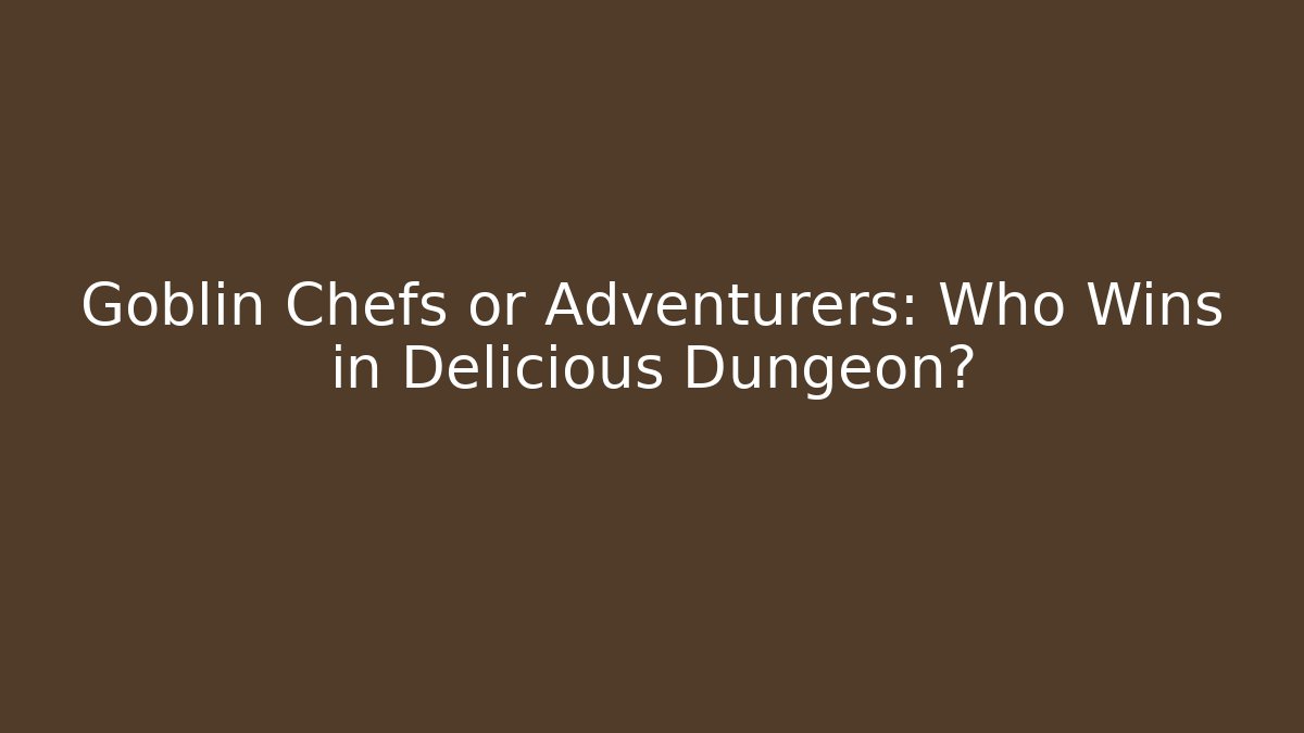 Goblin Chefs or Adventurers: Who Wins in Delicious Dungeon?