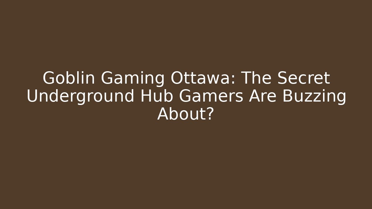 Goblin Gaming Ottawa: The Secret Underground Hub Gamers Are Buzzing About?