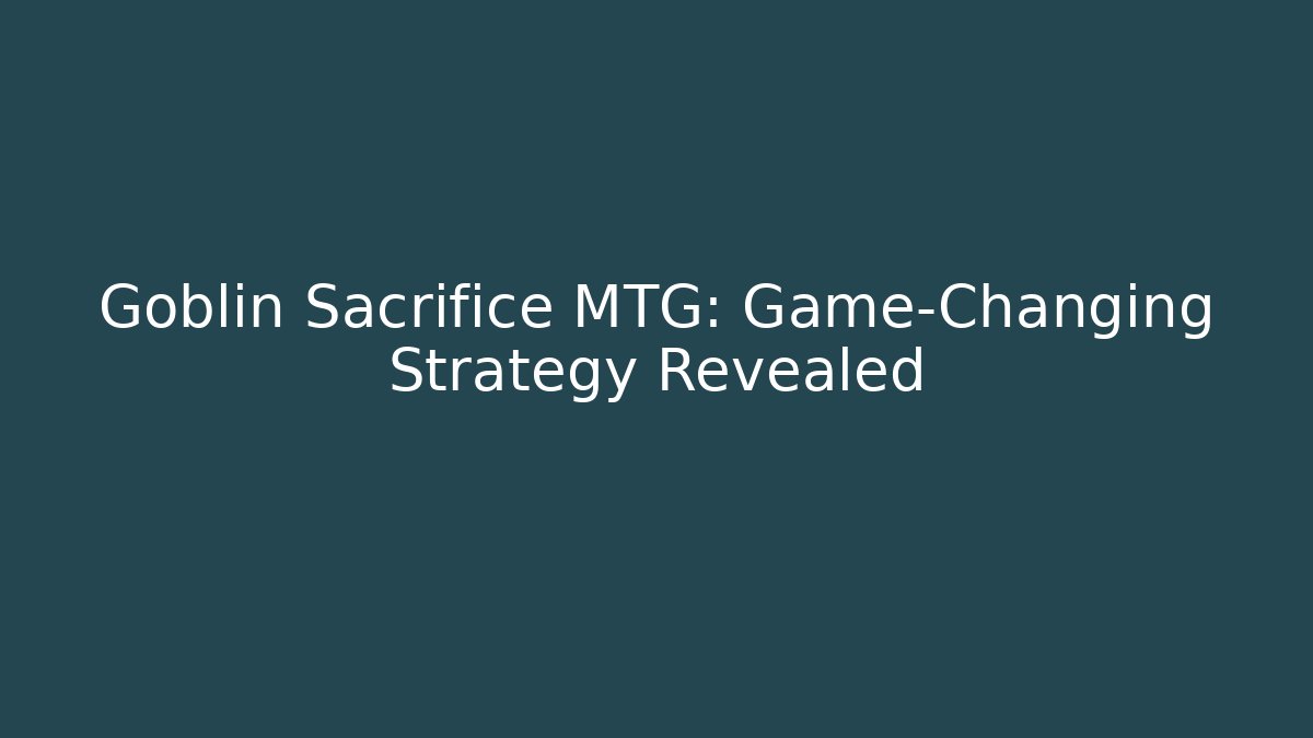 Goblin Sacrifice MTG: Game-Changing Strategy Revealed