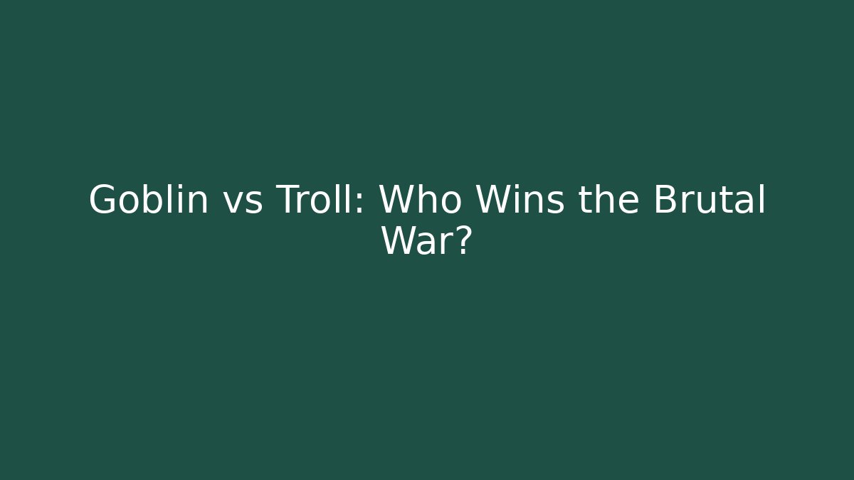 Goblin vs Troll: Who Wins the Brutal War?