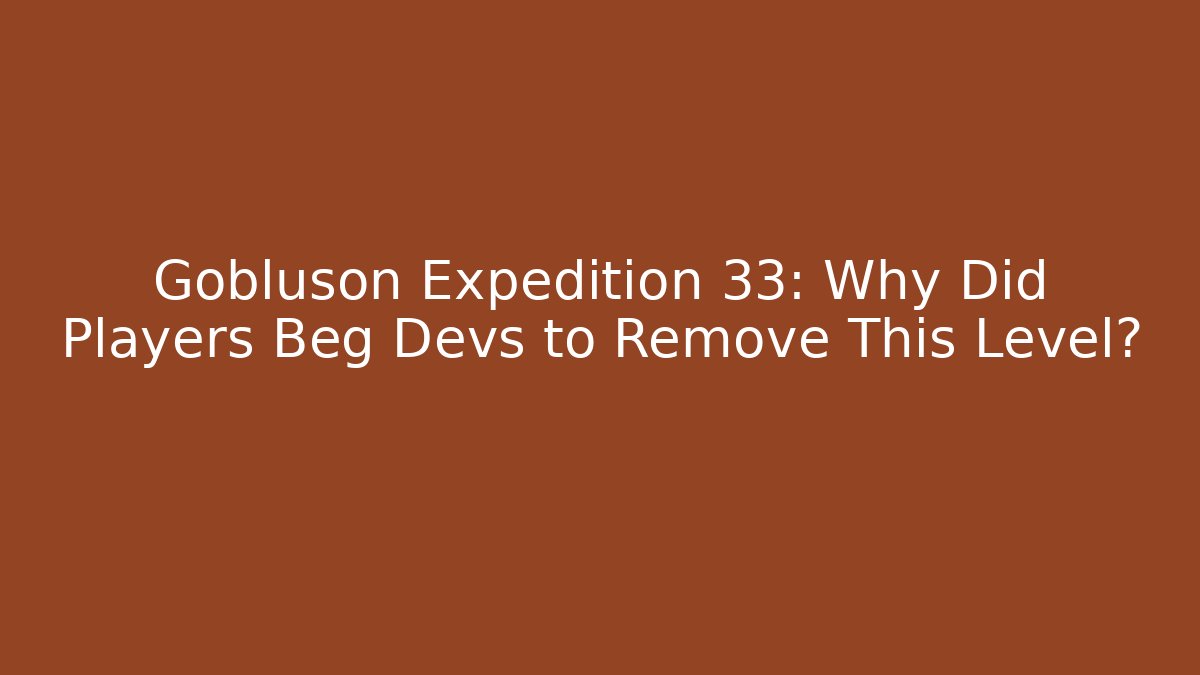 Gobluson Expedition 33: Why Did Players Beg Devs to Remove This Level?