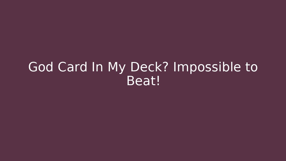 God Card In My Deck? Impossible to Beat!