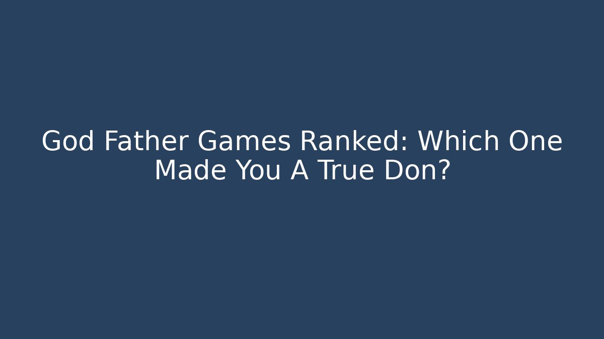 God Father Games Ranked: Which One Made You A True Don?
