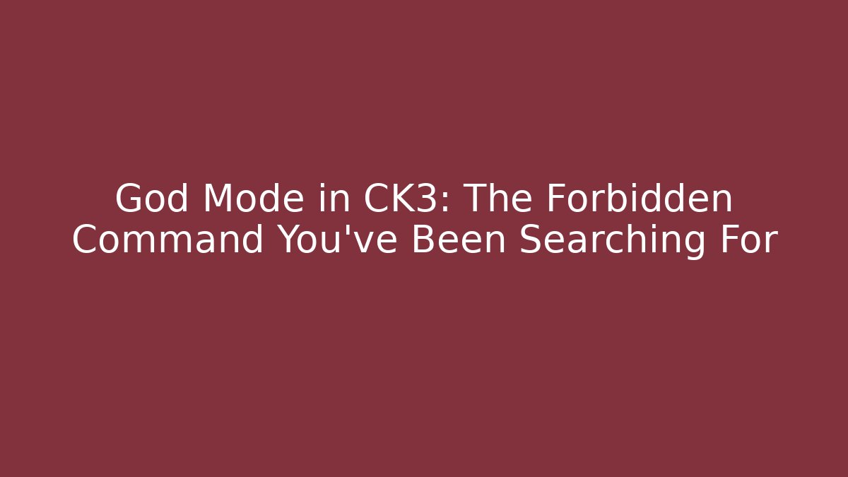 God Mode in CK3: The Forbidden Command You've Been Searching For