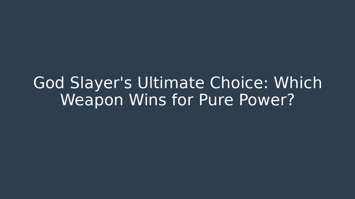 God Slayer's Ultimate Choice: Which Weapon Wins for Pure Power?