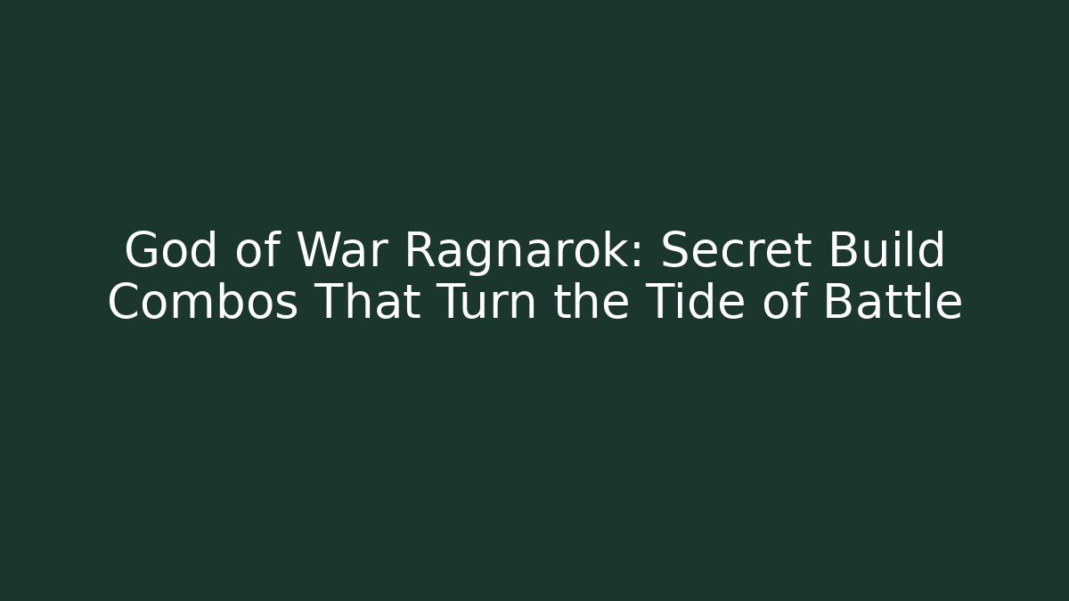 God of War Ragnarok: Secret Build Combos That Turn the Tide of Battle