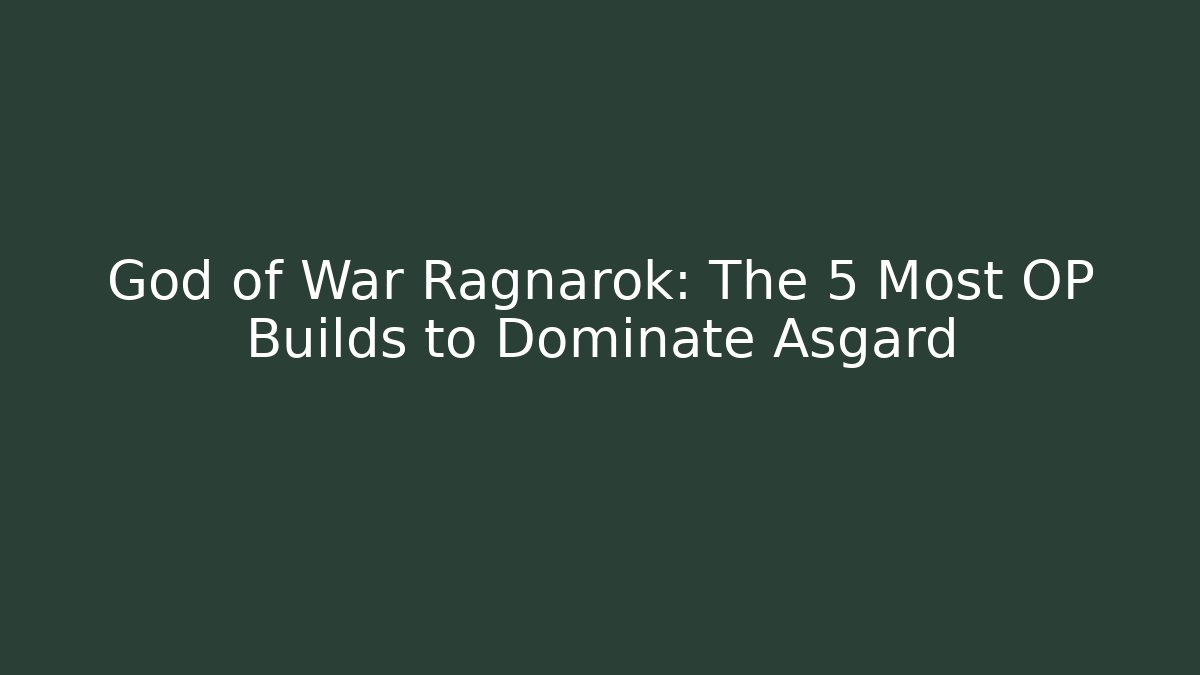 God of War Ragnarok: The 5 Most OP Builds to Dominate Asgard