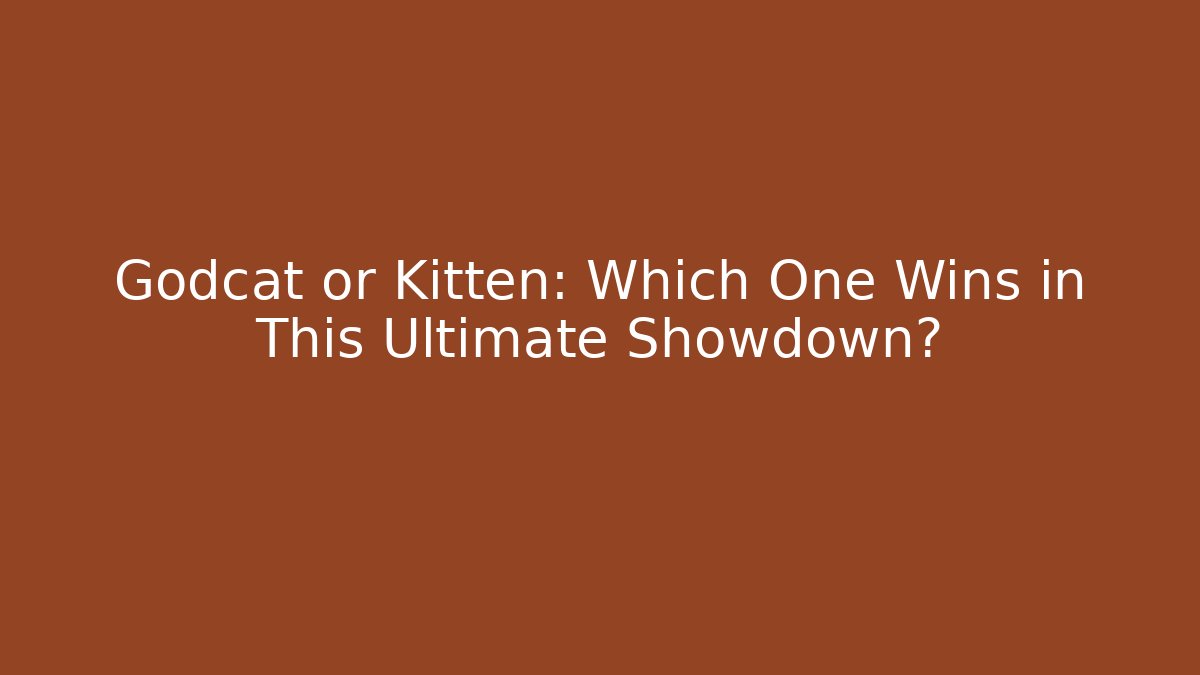 Godcat or Kitten: Which One Wins in This Ultimate Showdown?