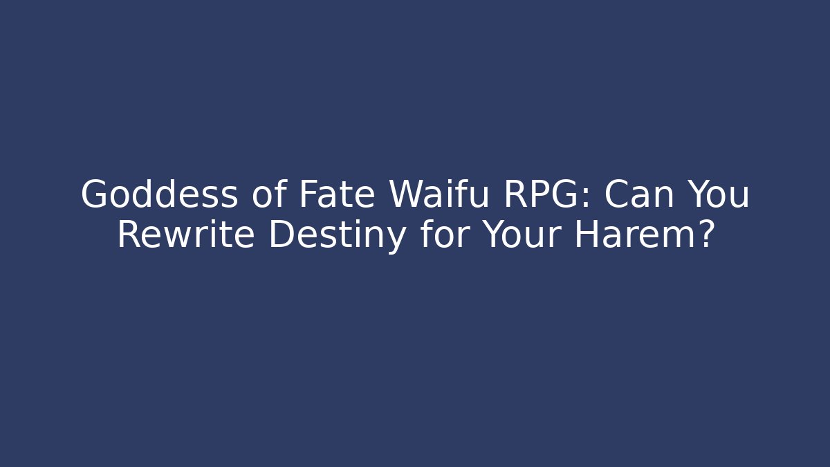 Goddess of Fate Waifu RPG: Can You Rewrite Destiny for Your Harem?