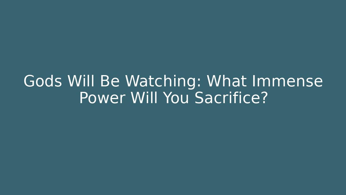 Gods Will Be Watching: What Immense Power Will You Sacrifice?
