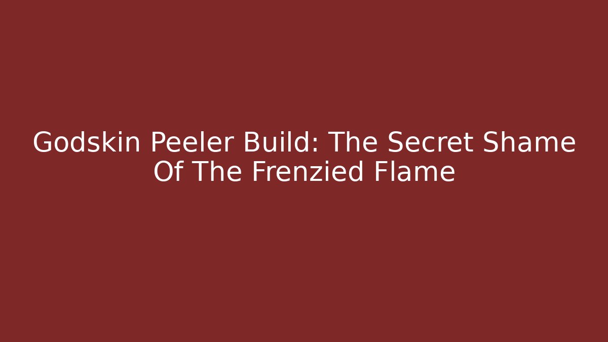 Godskin Peeler Build: The Secret Shame Of The Frenzied Flame