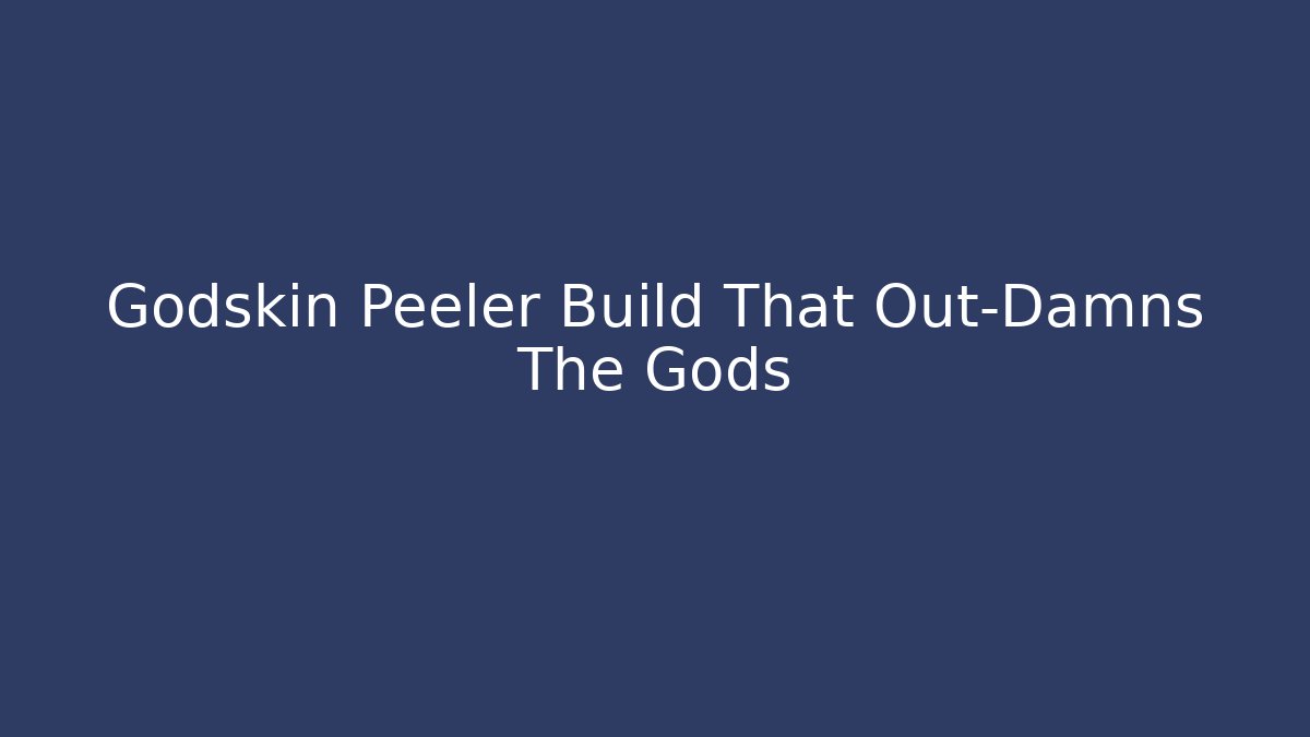 Godskin Peeler Build That Out-Damns The Gods