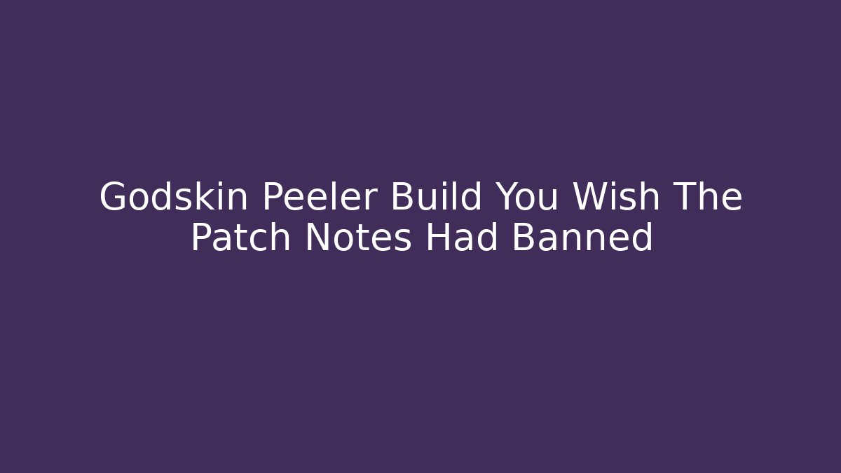 Godskin Peeler Build You Wish The Patch Notes Had Banned - Create More Assets