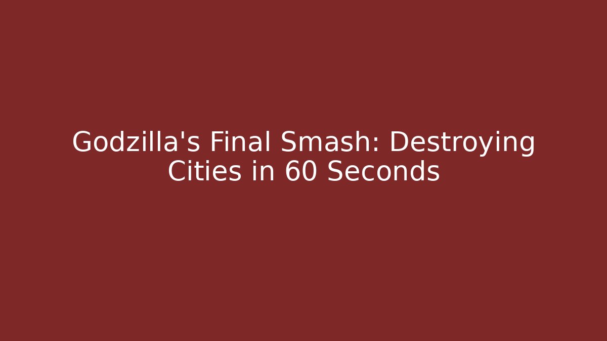 Godzilla's Final Smash: Destroying Cities in 60 Seconds