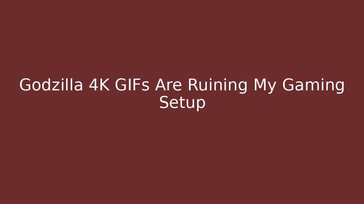 Godzilla 4K GIFs Are Ruining My Gaming Setup