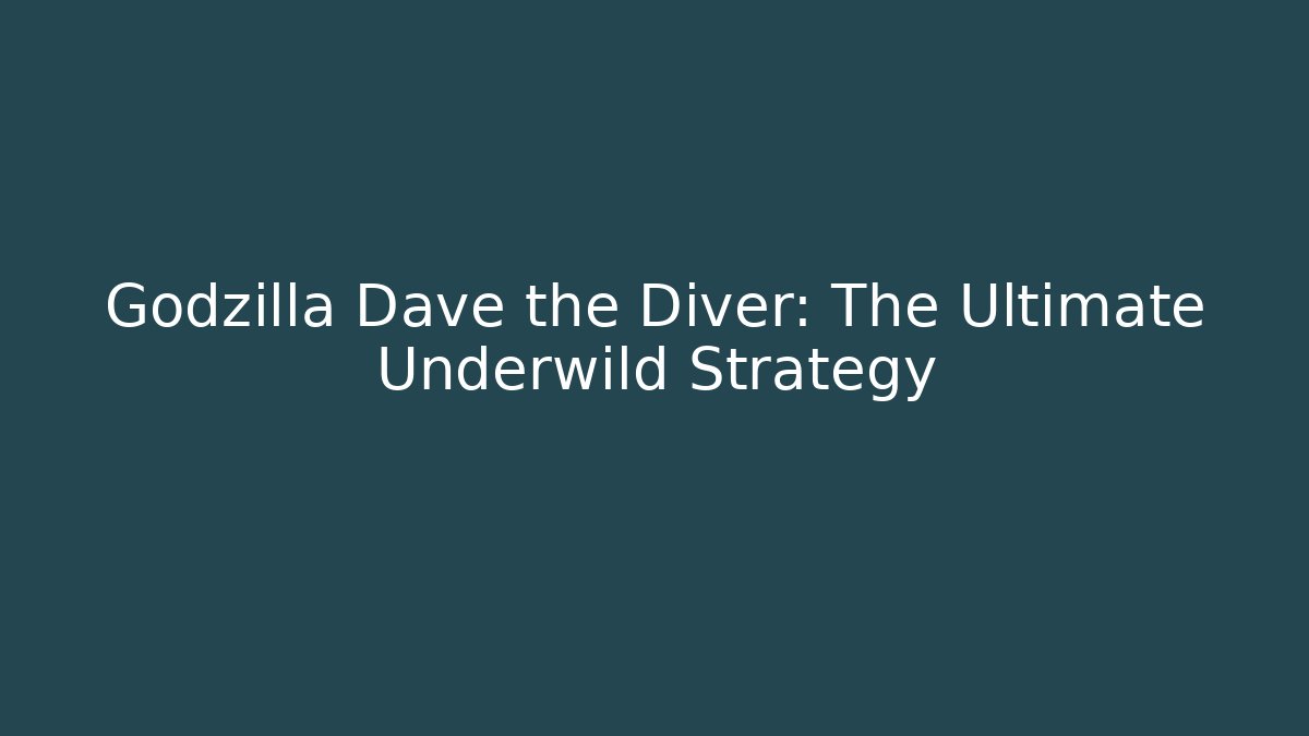 Godzilla Dave the Diver: The Ultimate Underwild Strategy - Create More Assets