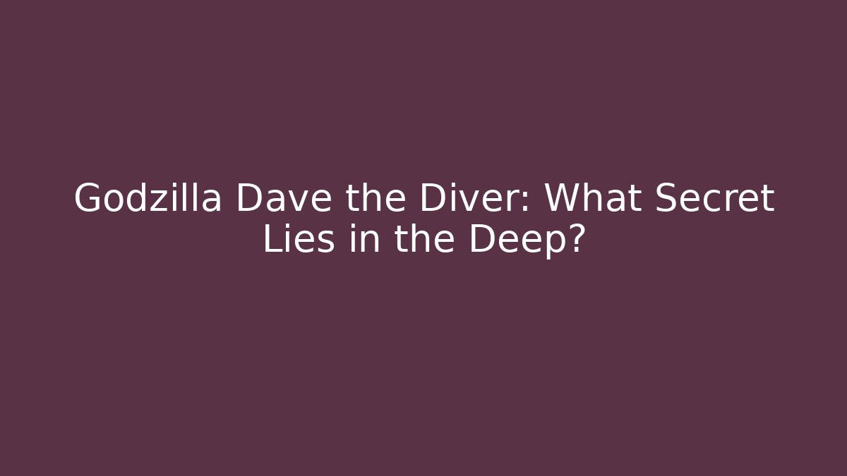 Godzilla Dave the Diver: What Secret Lies in the Deep?