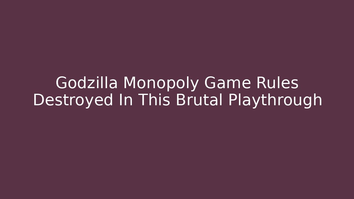 Godzilla Monopoly Game Rules Destroyed In This Brutal Playthrough