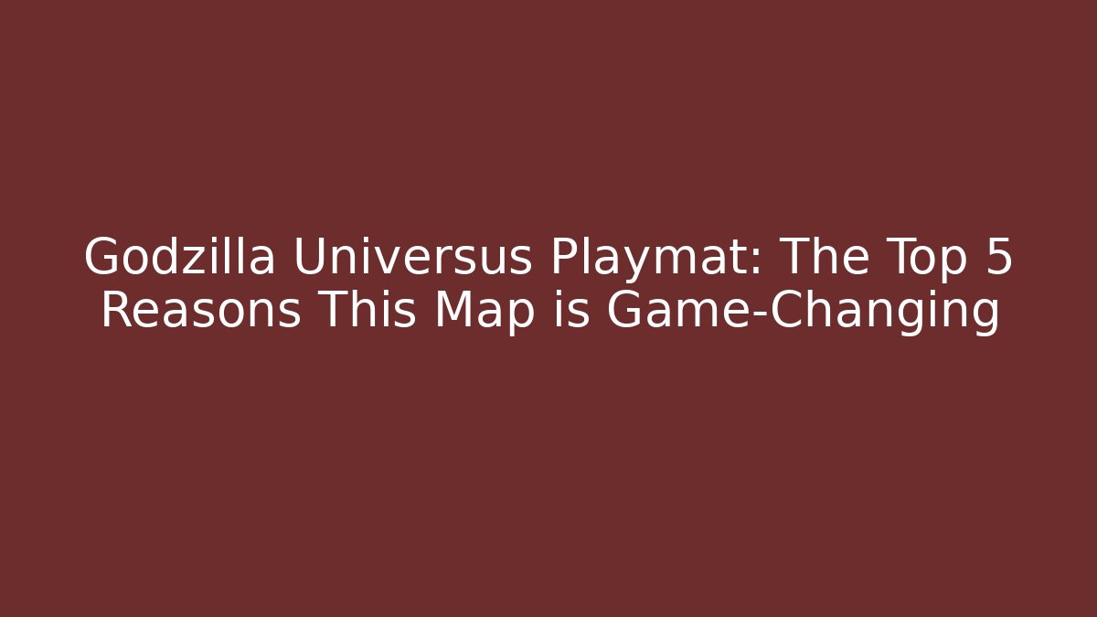 Godzilla Universus Playmat: The Top 5 Reasons This Map is Game-Changing