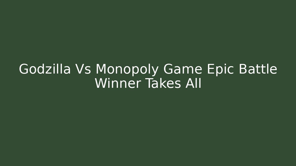 Godzilla Vs Monopoly Game Epic Battle Winner Takes All