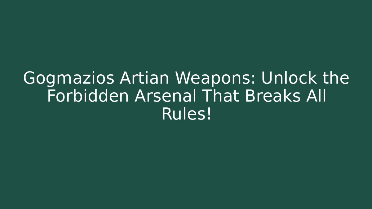 Gogmazios Artian Weapons: Unlock the Forbidden Arsenal That Breaks All Rules!