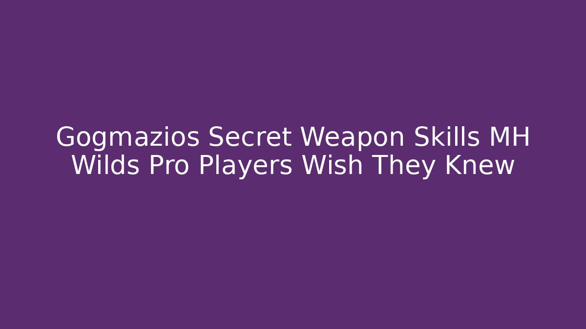 Gogmazios Secret Weapon Skills MH Wilds Pro Players Wish They Knew