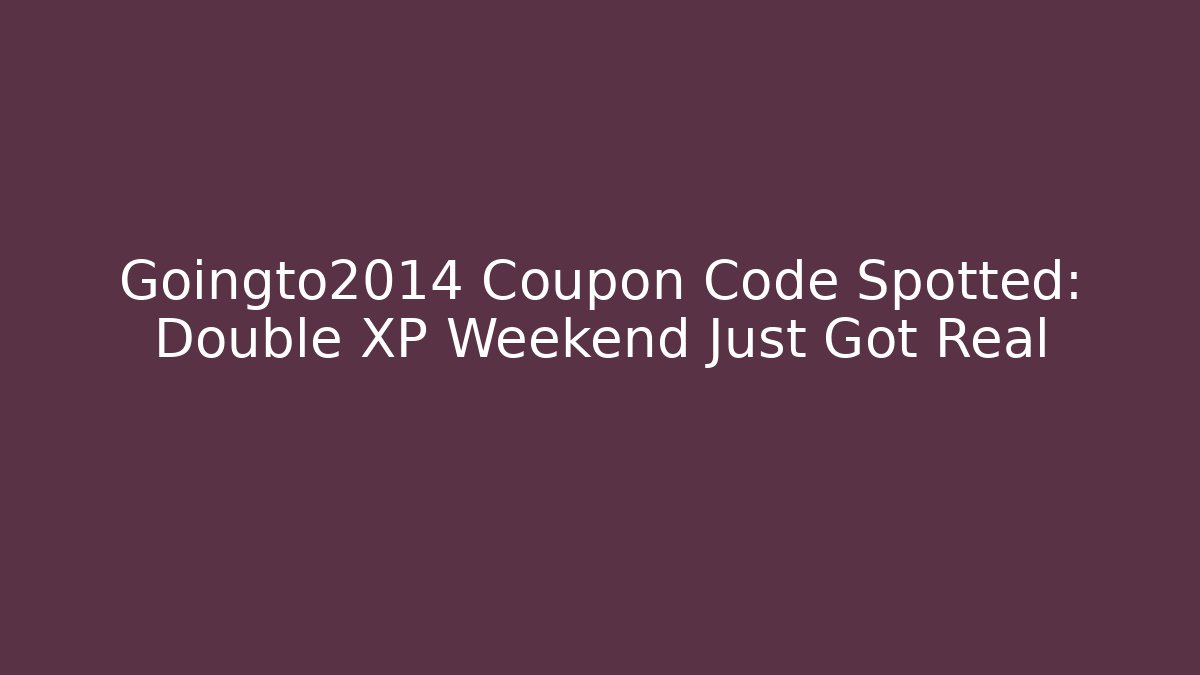 Goingto2014 Coupon Code Spotted: Double XP Weekend Just Got Real - Create More Assets