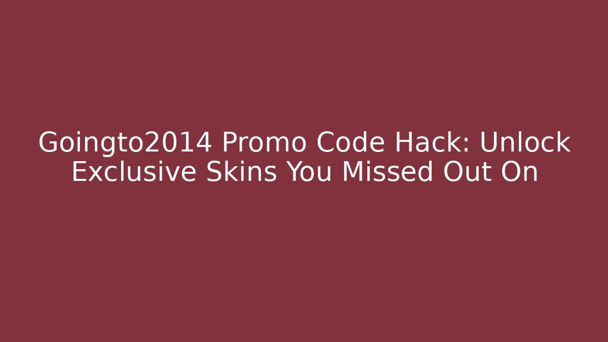 Goingto2014 Promo Code Hack: Unlock Exclusive Skins You Missed Out On