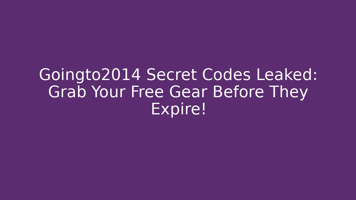 Goingto2014 Secret Codes Leaked: Grab Your Free Gear Before They Expire!