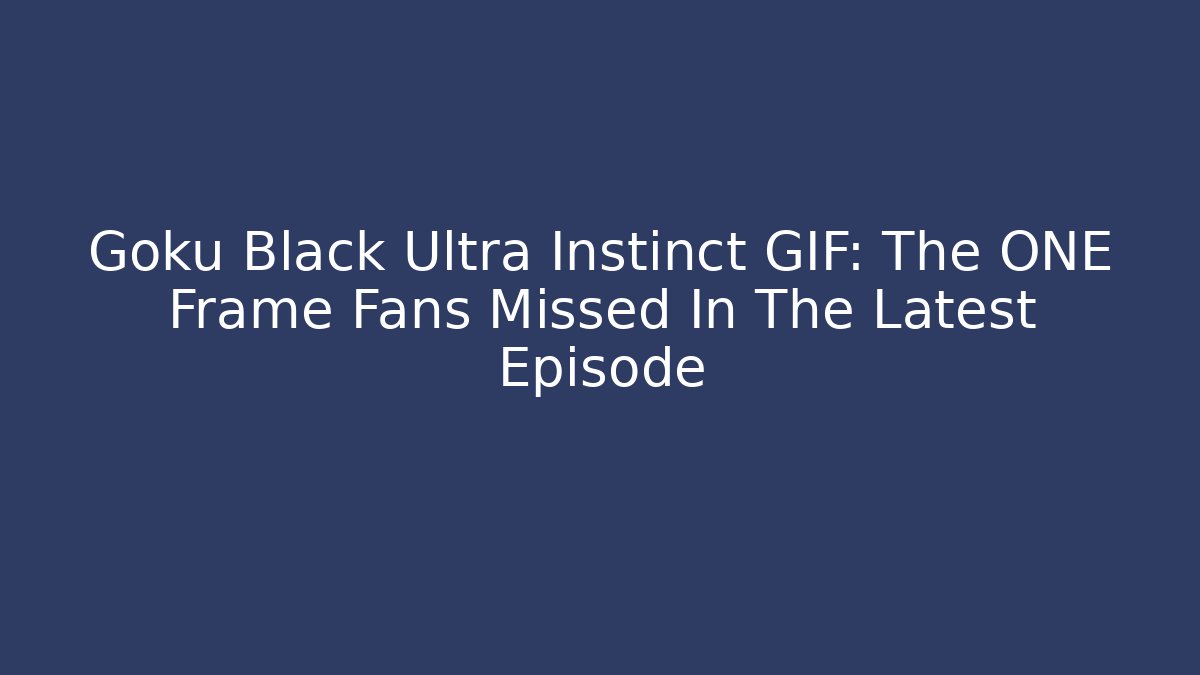 Goku Black Ultra Instinct GIF: The ONE Frame Fans Missed In The Latest Episode