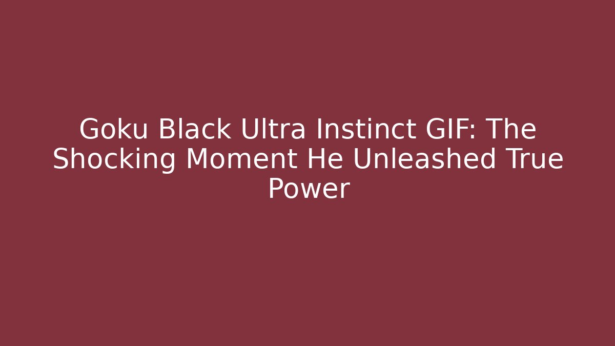 Goku Black Ultra Instinct GIF: The Shocking Moment He Unleashed True Power