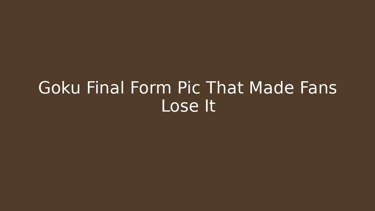 Goku Final Form Pic That Made Fans Lose It