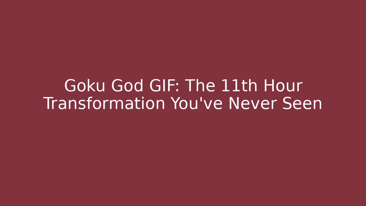 Goku God GIF: The 11th Hour Transformation You’ve Never Seen