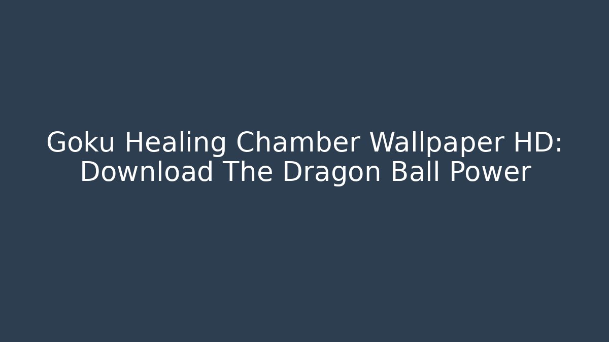 Goku Healing Chamber Wallpaper HD: Download The Dragon Ball Power