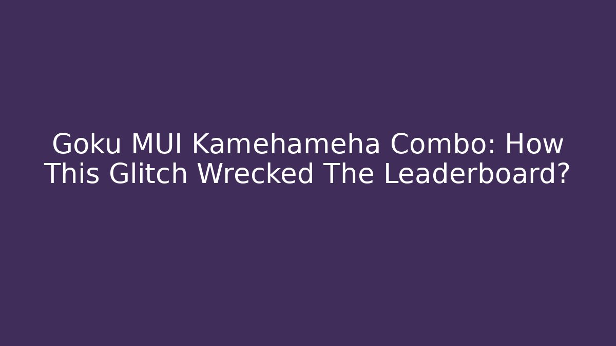Goku MUI Kamehameha Combo: How This Glitch Wrecked The Leaderboard?