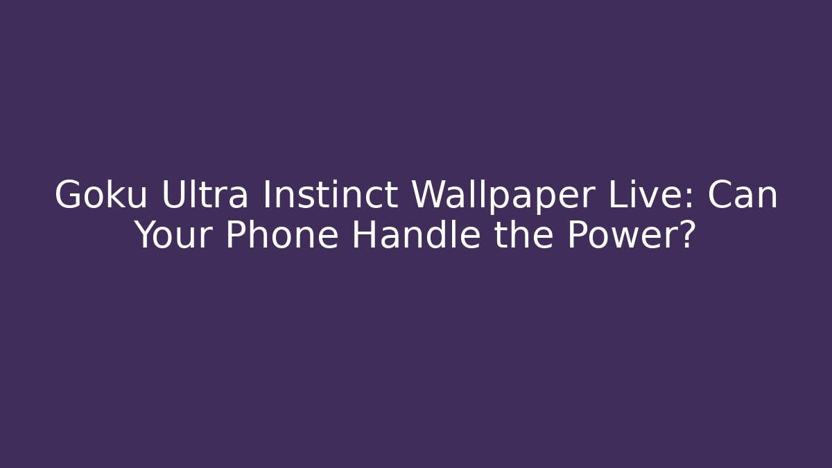 Goku Ultra Instinct Wallpaper Live: Can Your Phone Handle the Power?